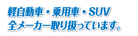 軽自動車・乗用車・SUV 全メーカー取り扱っています。