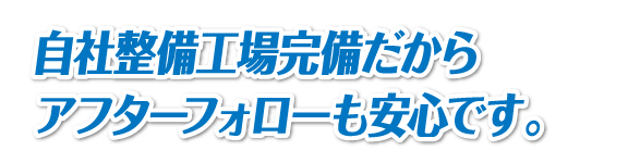 自社整備工場完備だからアフターフォローも安心です。